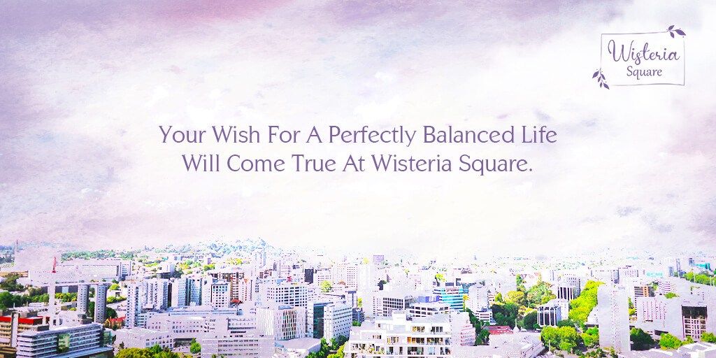 Your Wish For A Perfectly Balanced Life Will Come True At Wisteria Square.